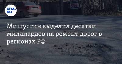 Владимир Путин - Михаил Мишустин - Мишустин выделил десятки миллиардов на ремонт дорог в регионах РФ - ura.news - Россия