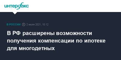 Михаил Мишустин - В РФ расширены возможности получения компенсации по ипотеке для многодетных - interfax.ru - Москва - Россия