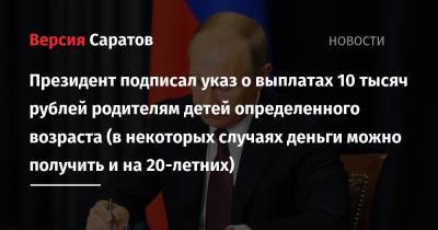Владимир Путин - Президент подписал указ о выплатах 10 тысяч рублей родителям детей определенного возраста (в некоторых случаях деньги можно получить и на 20-летних) - nversia.ru - Россия