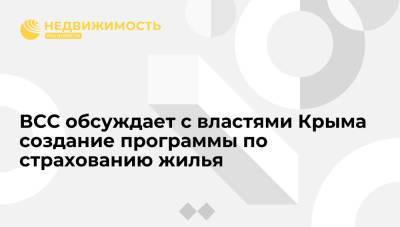 ВСС обсуждает с властями Крыма создание программы по страхованию жилья - realty.ria.ru - Москва - Россия - Крым - Керчь - Ялта