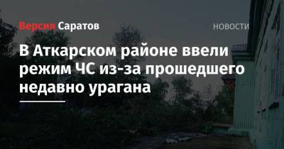 В Аткарском районе ввели режим ЧС из-за прошедшего недавно урагана - nversia.ru - Саратовская обл. - район Аткарский