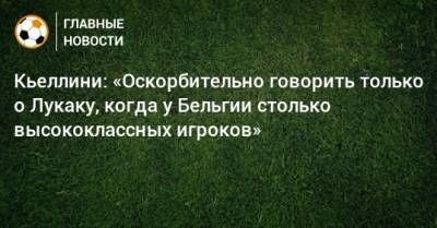 Джорджо Кьеллини - Кьеллини: «Оскорбительно говорить только о Лукаку, когда у Бельгии столько высококлассных игроков» - bombardir.ru - Бельгия - Италия