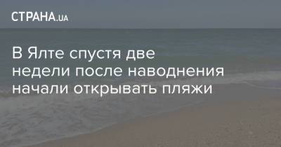 В Ялте спустя две недели после наводнения начали открывать пляжи - strana.ua - Украина - Крым - Керчь