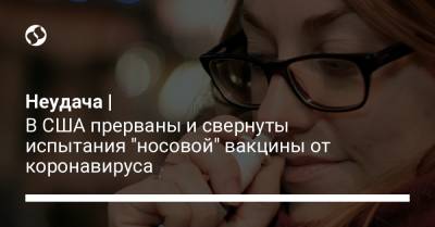 Неудача | В США прерваны и свернуты испытания "носовой" вакцины от коронавируса - liga.net - США - Украина