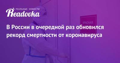 В России в очередной раз обновился рекорд смертности от коронавируса - readovka.news - Москва - Россия