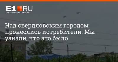 Над свердловским городом пронеслись истребители. Мы узнали, что это было - e1.ru - Екатеринбург - Челябинская обл.