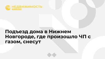 Глеб Никитин - Подъезд дома в Нижнем Новгороде, где произошло ЧП с газом, снесут - realty.ria.ru - Нижегородская обл. - Нижний Новгород