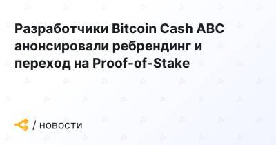 Bitcoin - Разработчики Bitcoin Cash ABC анонсировали ребрендинг и переход на Proof-of-Stake - forklog.com