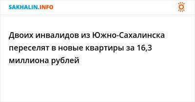 Двоих инвалидов из Южно-Сахалинска переселят в новые квартиры за 16,3 миллиона рублей - sakhalin.info - Южно-Сахалинск