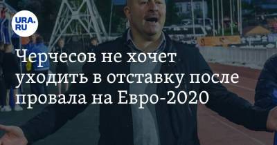 Станислав Черчесов - На Евро - Черчесов не хочет уходить в отставку после провала на Евро-2020 - ura.news - Россия - Хорватия - Дания