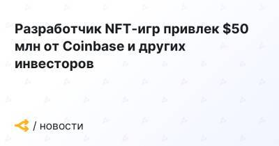 Разработчик NFT-игр привлек $50 млн от Coinbase и других инвесторов - forklog.com