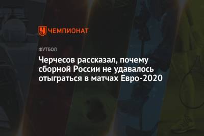 Станислав Черчесов - Черчесов рассказал, почему сборной России не удавалось отыграться в матчах Евро-2020 - championat.com - Россия