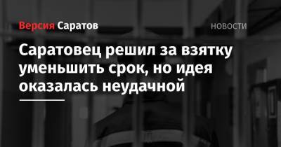 Саратовец решил за взятку уменьшить срок, но идея оказалась неудачной - nversia.ru - Россия - Саратовская обл. - Саратов