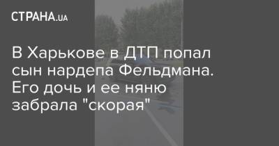 Александр Фельдман - Виктор Забашта - В Харькове в ДТП попал сын нардепа Фельдмана. Его дочь и ее няню забрала "скорая" - strana.ua - Украина - Харьков