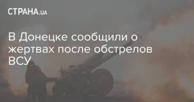 В Донецке сообщили о жертвах после обстрелов ВСУ - strana.ua - Украина - ДНР - Донецк - Донбасс - Обстрелы