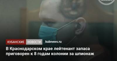 В Краснодарском крае лейтенант запаса приговорен к 8 годам колонии за шпионаж - kubnews.ru - Россия - Краснодарский край