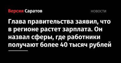 Роман Бусаргин - Глава правительства заявил, что в регионе растет зарплата. Он назвал сферы, где работники получают более 40 тысяч рублей - nversia.ru - Саратовская обл. - окр.Приволжский