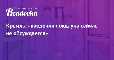 Дмитрий Песков - Кремль: «введения локдауна сейчас не обсуждается» - readovka.news - Москва - Россия - респ.Бурятия