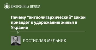 Почему "антиолигархический" закон приведет к удорожанию жилья в Украине - epravda.com.ua - Украина