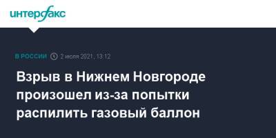 Глеб Никитин - Взрыв в Нижнем Новгороде произошел из-за попытки распилить газовый баллон - interfax.ru - Москва - Нижний Новгород - Нижний Новгород