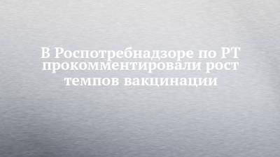 Любовь Авдонина - В Роспотребнадзоре по РТ прокомментировали рост темпов вакцинации - chelny-izvest.ru - Москва - Краснодарский край - респ. Татарстан