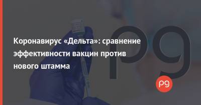 Коронавирус «Дельта»: сравнение эффективности вакцин против нового штамма - thepage.ua - США - Украина