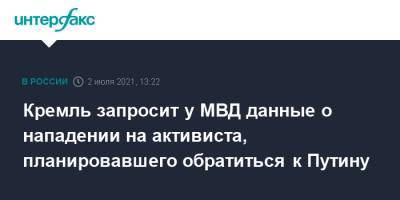 Владимир Путин - Дмитрий Песков - Кремль запросит у МВД данные о нападении на активиста, планировавшего обратиться к Путину - interfax.ru - Москва - Тамбовская обл.