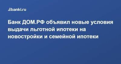 Банк ДОМ.РФ объявил новые условия выдачи льготной ипотеки на новостройки и семейной ипотеки - smartmoney.one