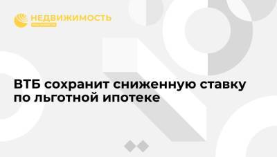 ВТБ сохранит сниженную ставку по льготной ипотеке - realty.ria.ru - Москва - Россия
