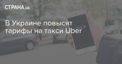 В Украине повысят тарифы на такси Uber - strana.ua - Украина - Тарифы