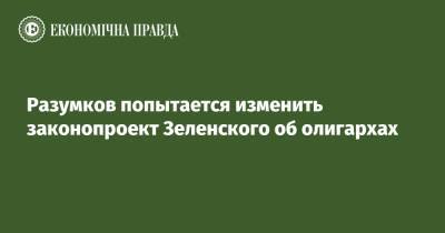 Владимир Зеленский - Дмитрий Разумков - Разумков попытается изменить законопроект Зеленского об олигархах - epravda.com.ua - Украина