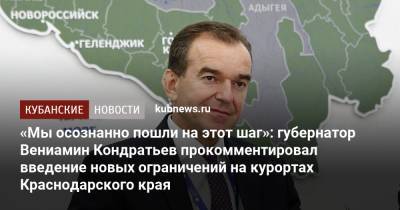 Вениамин Кондратьев - «Мы осознанно пошли на этот шаг»: губернатор Вениамин Кондратьев прокомментировал введение новых ограничений на курортах Краснодарского края - kubnews.ru - Краснодарский край