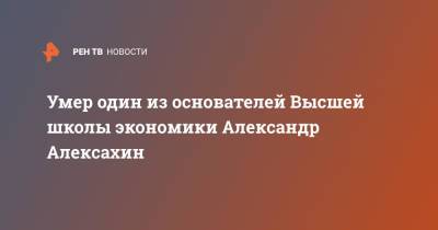 Умер один из основателей Высшей школы экономики Александр Алексахин - ren.tv