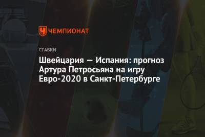 Артур Петросьян - Швейцария — Испания: прогноз Артура Петросьяна на игру Евро-2020 в Санкт-Петербурге - championat.com - Санкт-Петербург - Швейцария - Франция - Испания