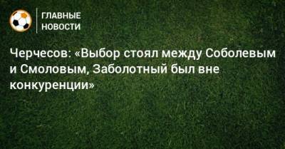 Станислав Черчесов - Федор Смолов - Андрей Лунев - Черчесов: «Выбор стоял между Соболевым и Смоловым, Заболотный был вне конкуренции» - bombardir.ru - Россия - Бельгия - Турция - Шотландия - Сербия - Сан Марино