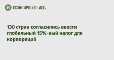 130 стран согласились ввести глобальный 15%-ный налог для корпораций - epravda.com.ua - Украина - Венгрия - Индия - Ирландия