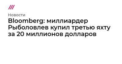 Bloomberg: миллиардер Рыболовлев купил третью яхту за 20 миллионов долларов - tvrain.ru - Россия - Швейцария - Финляндия