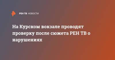 На Курском вокзале проводят проверку после сюжета о нарушениях - ren.tv - Москва - Курск