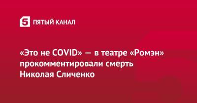 Николай Сличенко - «Это не COVID» — в театре «Ромэн» прокомментировали смерть Николая Сличенко - 5-tv.ru