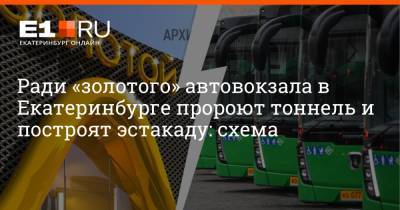 Артем Устюжанин - Ради «золотого» автовокзала в Екатеринбурге пророют тоннель и построят эстакаду: схема - e1.ru - Екатеринбург