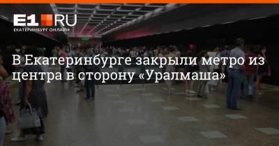 В Екатеринбурге закрыли метро из центра в сторону «Уралмаша» - e1.ru - Екатеринбург