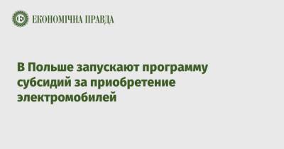 В Польше запускают программу субсидий за приобретение электромобилей - epravda.com.ua - Украина - Польша