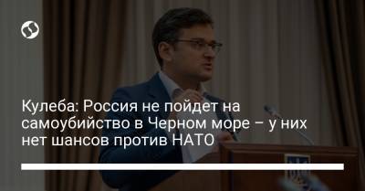 Кулеба: Россия не пойдет на самоубийство в Черном море – у них нет шансов против НАТО - liga.net - Россия - Украина - Турция - Румыния - Болгария - Брюссель