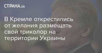 Владимир Зеленский - Владимир Путин - Дмитрий Песков - В Кремле открестились от желания размещать свой триколор на территории Украины - strana.ua - Москва - Россия - Украина