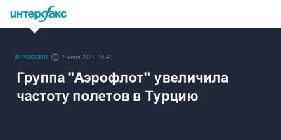 Группа "Аэрофлот" увеличила частоту полетов в Турцию - interfax.ru - Москва - Россия - Санкт-Петербург - Турция