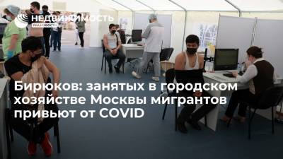 Петр Бирюков - Бирюков заявил, что мигрантов, занятых в городском хозяйстве Москвы, вакцинируют от COVID-19 - realty.ria.ru - Москва - Россия