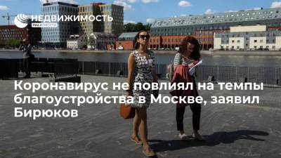 Петр Бирюков - Заммэра Москвы Бирюков заявил, что коронавирус не повлиял на темпы благоустройства в столице - realty.ria.ru - Москва