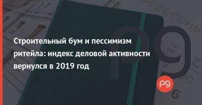 Строительный бум и пессимизм ритейла: индекс деловой активности вернулся в 2019 год - thepage.ua - Украина