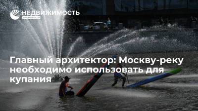 Сергей Кузнецов - Главный архитектор: Москву-реку необходимо использовать для купания - realty.ria.ru - Москва