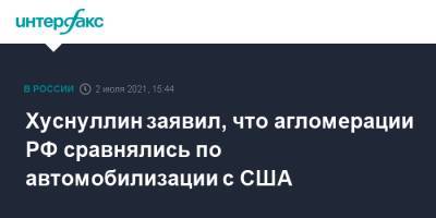 Марат Хуснуллин - Хуснуллин заявил, что агломерации РФ сравнялись по автомобилизации с США - interfax.ru - Москва - Россия - США